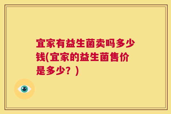 宜家有益生菌卖吗多少钱(宜家的益生菌售价是多少？)