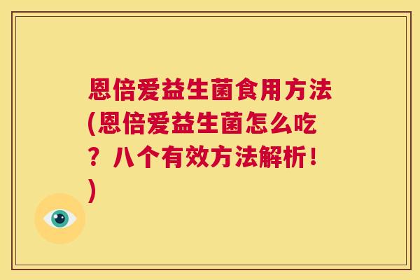 恩倍爱益生菌食用方法(恩倍爱益生菌怎么吃？八个有效方法解析！)