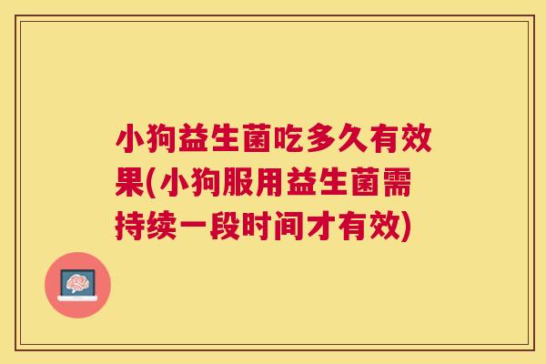 小狗益生菌吃多久有效果(小狗服用益生菌需持续一段时间才有效)