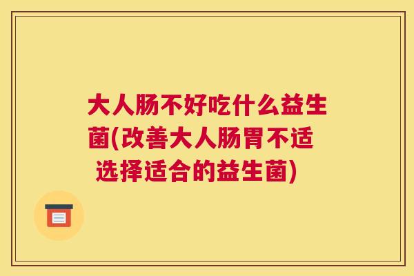 大人肠不好吃什么益生菌(改善大人肠胃不适 选择适合的益生菌)