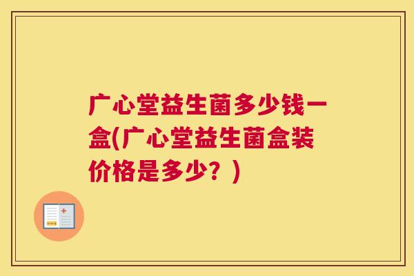 广心堂益生菌多少钱一盒(广心堂益生菌盒装价格是多少？)