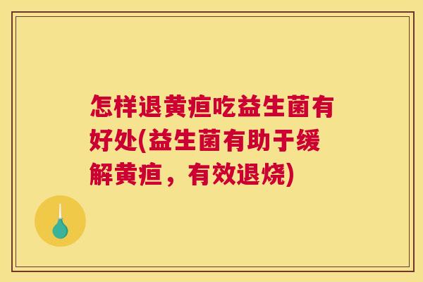 怎样退黄疸吃益生菌有好处(益生菌有助于缓解黄疸，有效退烧)
