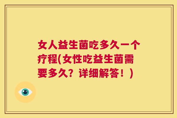女人益生菌吃多久一个疗程(女性吃益生菌需要多久？详细解答！)