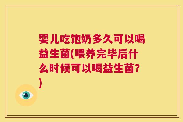婴儿吃饱奶多久可以喝益生菌(喂养完毕后什么时候可以喝益生菌？)