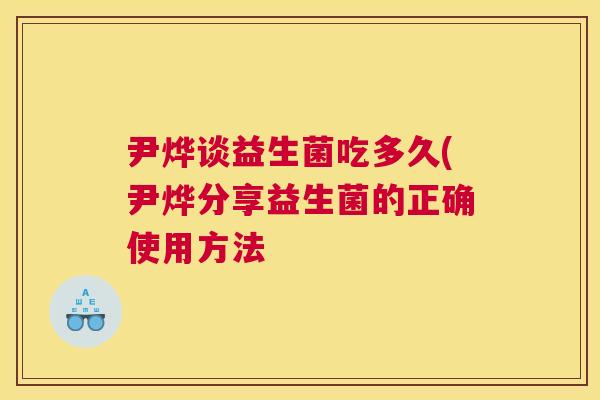 尹烨谈益生菌吃多久(尹烨分享益生菌的正确使用方法