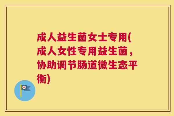 成人益生菌女士专用(成人女性专用益生菌，协助调节肠道微生态平衡)