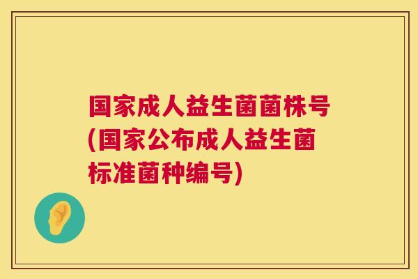 国家成人益生菌菌株号(国家公布成人益生菌标准菌种编号)