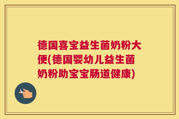 德国喜宝益生菌奶粉大便(德国婴幼儿益生菌奶粉助宝宝肠道健康)