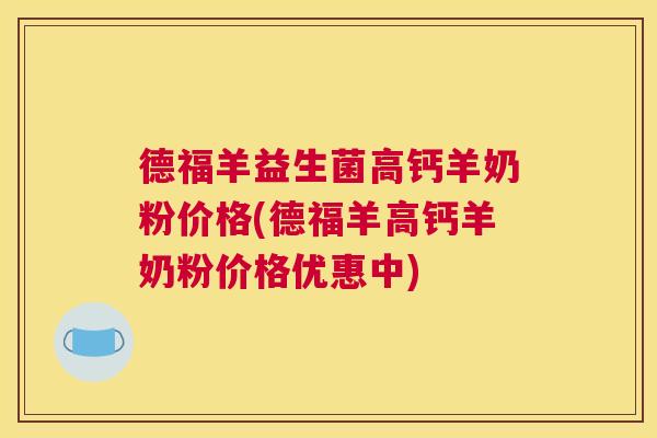 德福羊益生菌高钙羊奶粉价格(德福羊高钙羊奶粉价格优惠中)