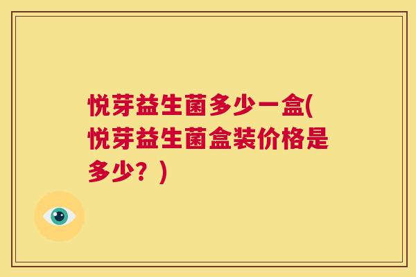 悦芽益生菌多少一盒(悦芽益生菌盒装价格是多少？)