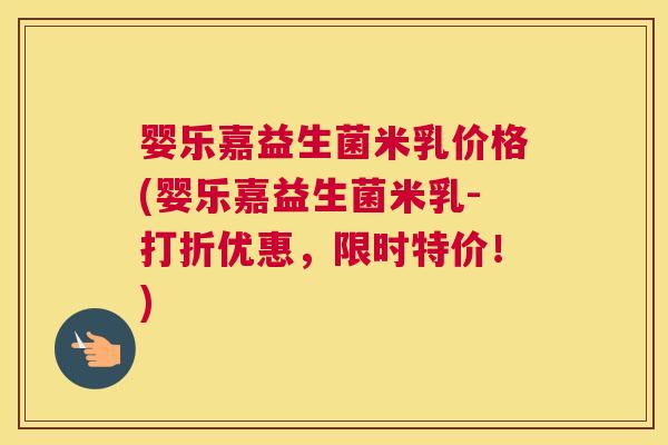 婴乐嘉益生菌米乳价格(婴乐嘉益生菌米乳-打折优惠，限时特价！)