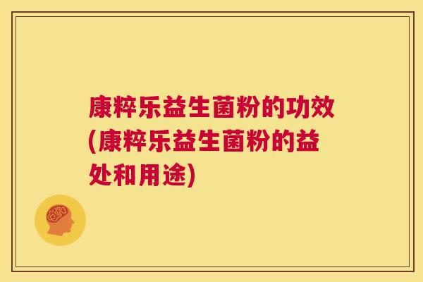 康粹乐益生菌粉的功效(康粹乐益生菌粉的益处和用途)