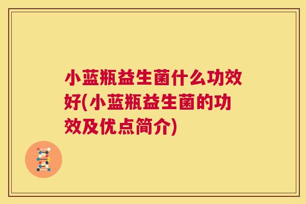小蓝瓶益生菌什么功效好(小蓝瓶益生菌的功效及优点简介)