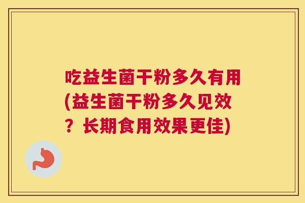 吃益生菌干粉多久有用(益生菌干粉多久见效？长期食用效果更佳)
