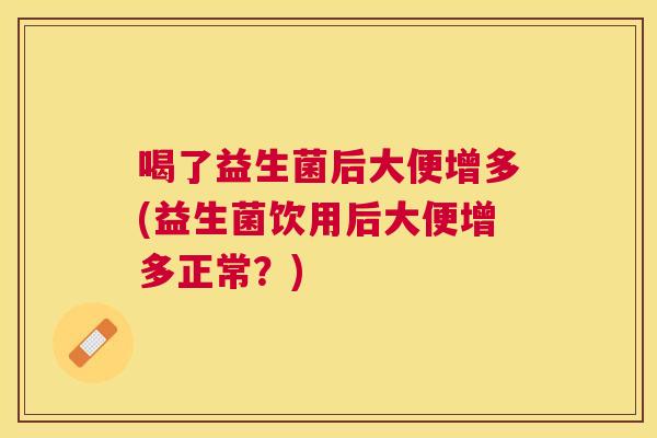 喝了益生菌后大便增多(益生菌饮用后大便增多正常？)