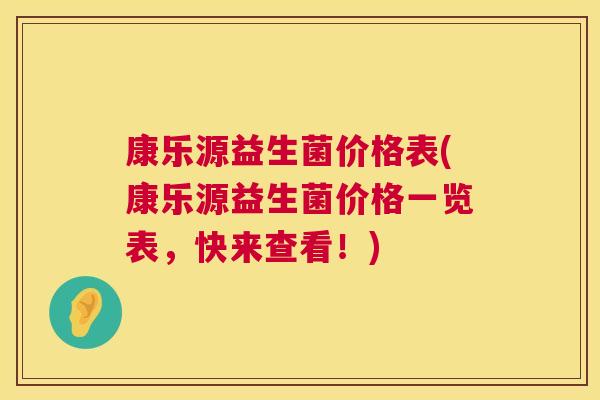 康乐源益生菌价格表(康乐源益生菌价格一览表，快来查看！)