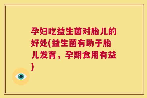孕妇吃益生菌对胎儿的好处(益生菌有助于胎儿发育，孕期食用有益)