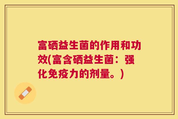 富硒益生菌的作用和功效(富含硒益生菌：强化免疫力的剂量。)