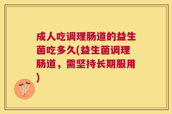 成人吃调理肠道的益生菌吃多久(益生菌调理肠道，需坚持长期服用)