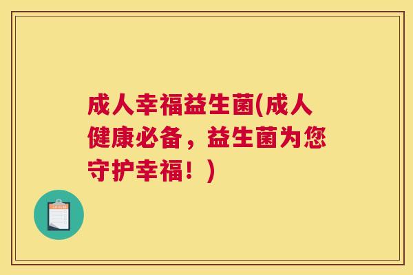 成人幸福益生菌(成人健康必备，益生菌为您守护幸福！)