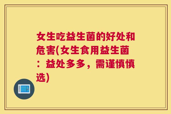 女生吃益生菌的好处和危害(女生食用益生菌：益处多多，需谨慎慎选)