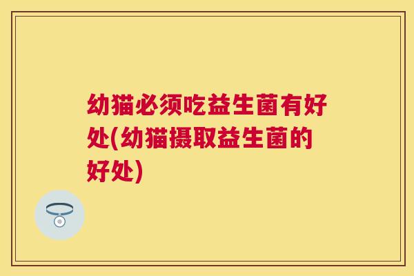 幼猫必须吃益生菌有好处(幼猫摄取益生菌的好处)
