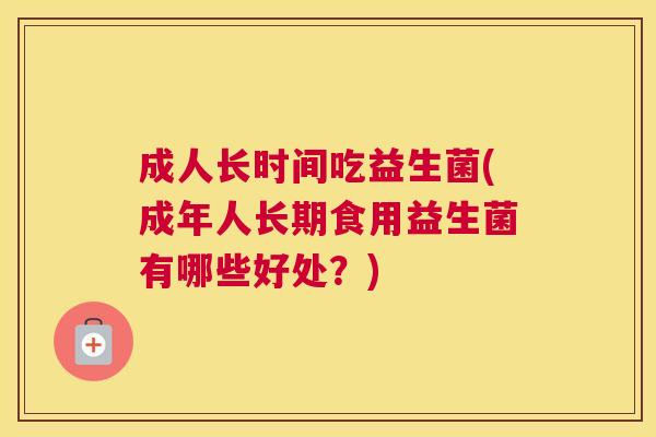 成人长时间吃益生菌(成年人长期食用益生菌有哪些好处？)