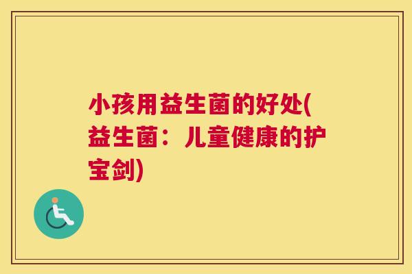 小孩用益生菌的好处(益生菌：儿童健康的护宝剑)