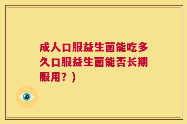 成人口服益生菌能吃多久口服益生菌能否长期服用？)