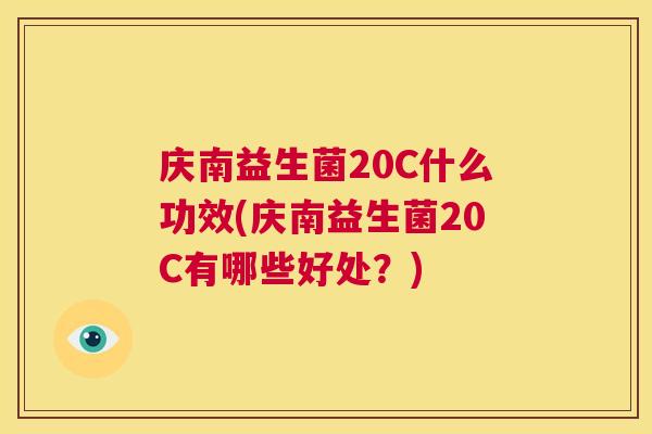 庆南益生菌20C什么功效(庆南益生菌20C有哪些好处？)