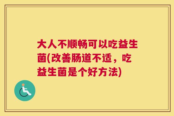 大人不顺畅可以吃益生菌(改善肠道不适，吃益生菌是个好方法)