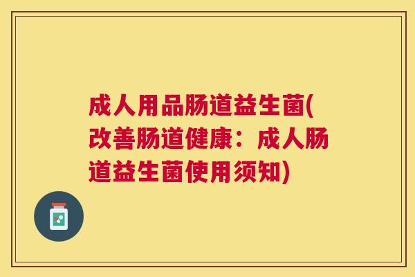 成人用品肠道益生菌(改善肠道健康：成人肠道益生菌使用须知)