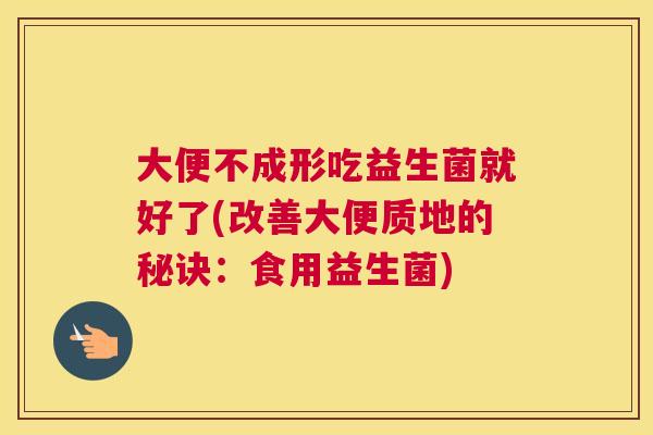 大便不成形吃益生菌就好了(改善大便质地的秘诀：食用益生菌)