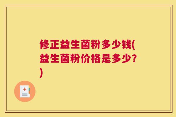 修正益生菌粉多少钱(益生菌粉价格是多少？)