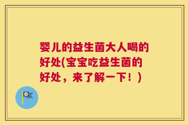 婴儿的益生菌大人喝的好处(宝宝吃益生菌的好处，来了解一下！)