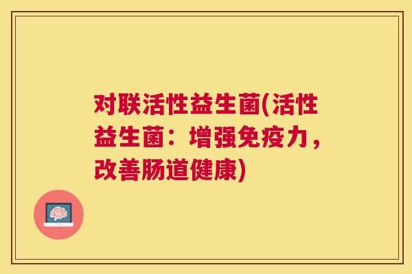对联活性益生菌(活性益生菌：增强免疫力，改善肠道健康)