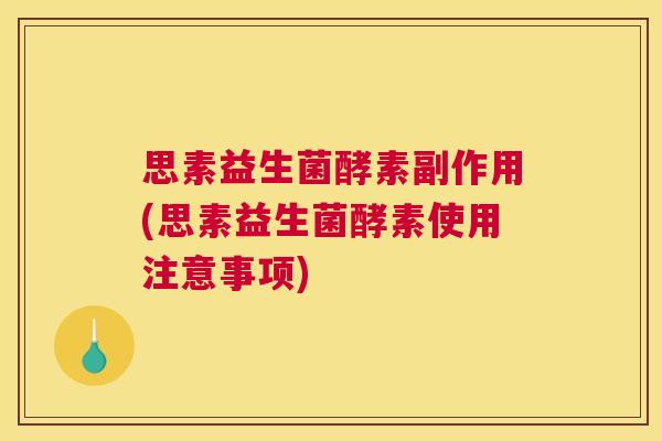 思素益生菌酵素副作用(思素益生菌酵素使用注意事项)