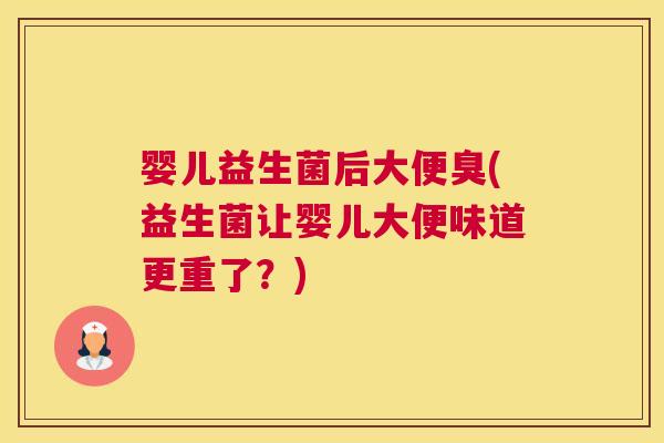 婴儿益生菌后大便臭(益生菌让婴儿大便味道更重了？)