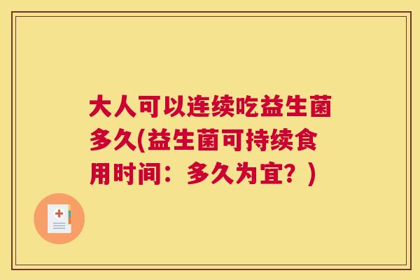 大人可以连续吃益生菌多久(益生菌可持续食用时间：多久为宜？)