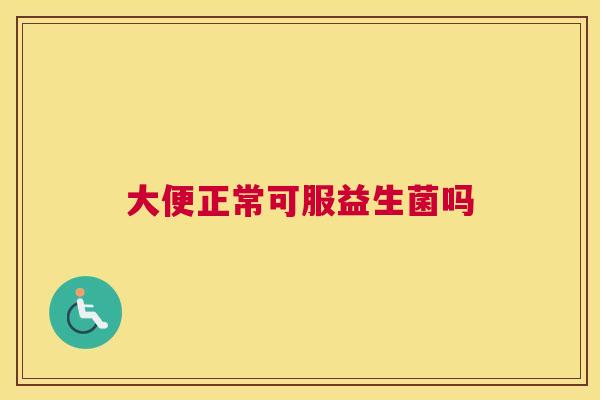 大便正常可服益生菌吗