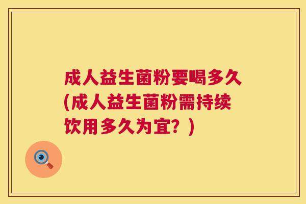 成人益生菌粉要喝多久(成人益生菌粉需持续饮用多久为宜？)