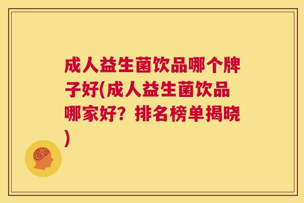 成人益生菌饮品哪个牌子好(成人益生菌饮品哪家好？排名榜单揭晓)