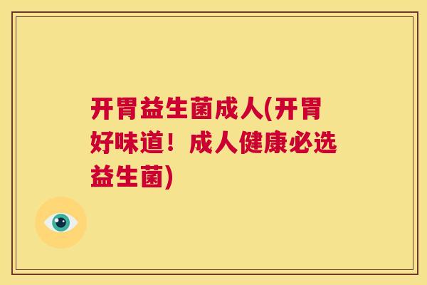 开胃益生菌成人(开胃好味道！成人健康必选益生菌)