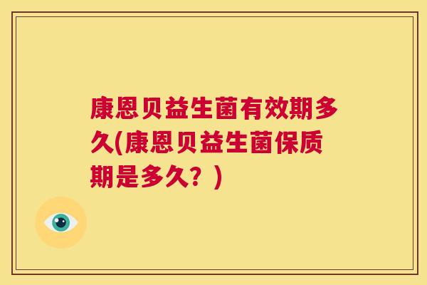 康恩贝益生菌有效期多久(康恩贝益生菌保质期是多久？)