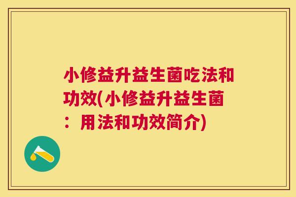 小修益升益生菌吃法和功效(小修益升益生菌：用法和功效简介)