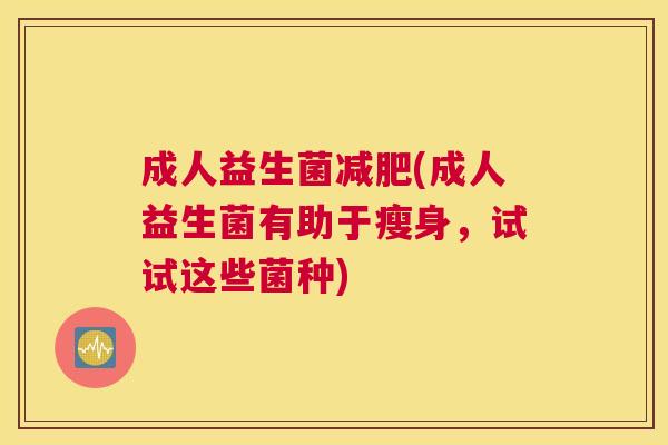 成人益生菌减肥(成人益生菌有助于瘦身，试试这些菌种)