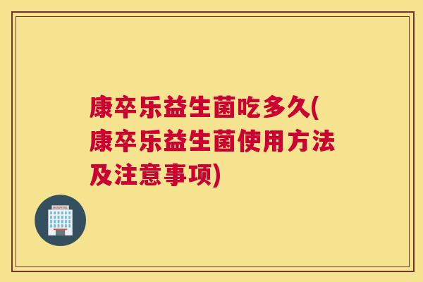 康卒乐益生菌吃多久(康卒乐益生菌使用方法及注意事项)