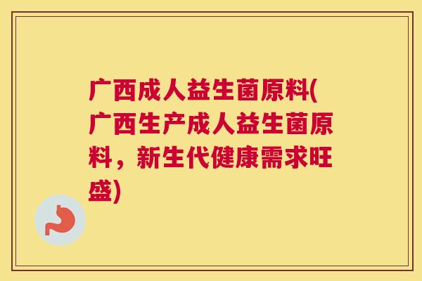 广西成人益生菌原料(广西生产成人益生菌原料，新生代健康需求旺盛)