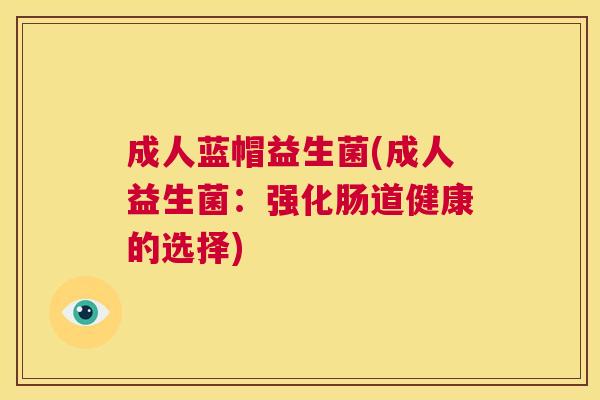 成人蓝帽益生菌(成人益生菌：强化肠道健康的选择)