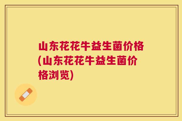 山东花花牛益生菌价格(山东花花牛益生菌价格浏览)
